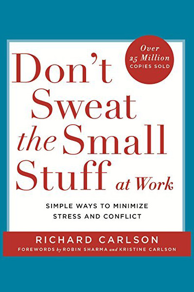 Don't Sweat the Small Stuff at Work: Simple Ways to Minimize Stress and Conflict